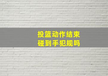 投篮动作结束 碰到手犯规吗